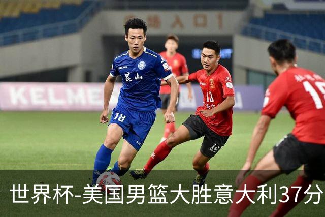 世界杯-美国男篮大胜意大利37分 成功晋级四强