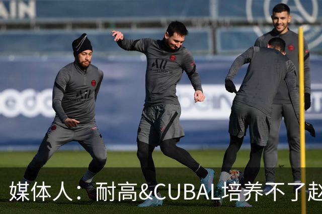 媒体人：耐高&CUBAL培养不了赵博新&张宇辰这些好苗子 赶紧送出国