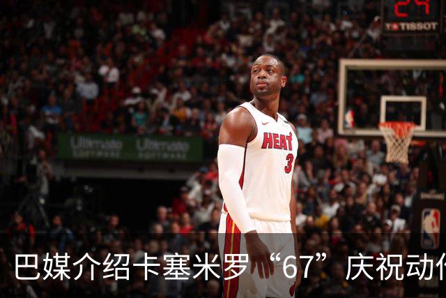 巴媒介绍卡塞米罗“67”庆祝动作：来自阿尔法世代的脑腐热梗