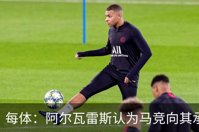 每体：阿尔瓦雷斯认为马竞向其承诺过，收到1亿欧报价就会放人
