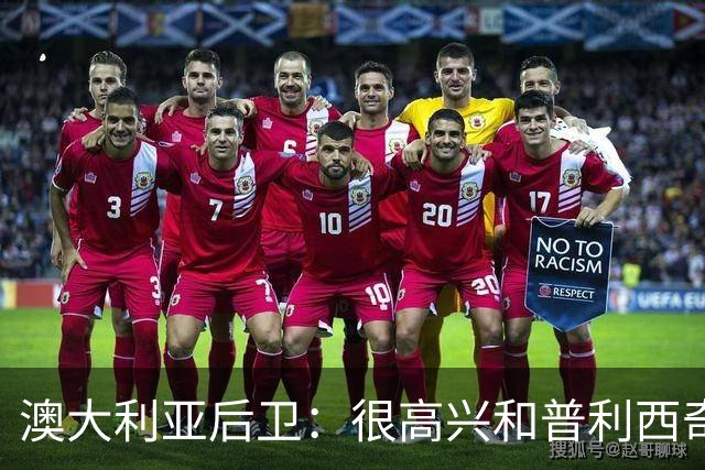 澳大利亚后卫：很高兴和普利西奇较量，我们会尽最大努力争取胜利