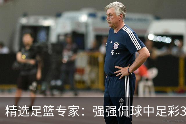 精选足篮专家：强强侃球中足彩322万+单场5连红