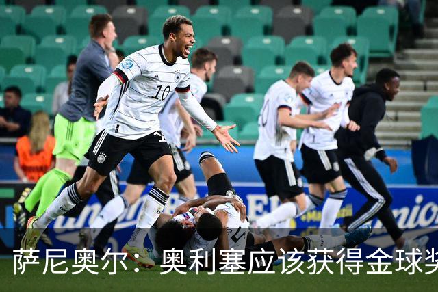 萨尼奥尔：奥利塞应该获得金球奖 他过几年再去皇马也不迟