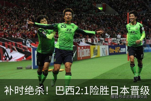 补时绝杀！巴西2:1险胜日本晋级16强 日本男足虽败犹荣