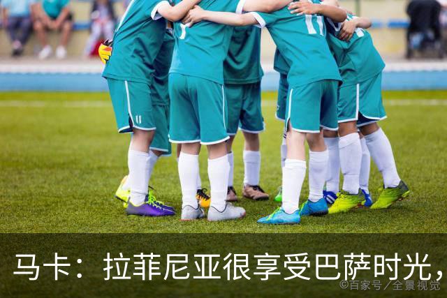 马卡：拉菲尼亚很享受巴萨时光，不会评估或分析任何潜在的报价